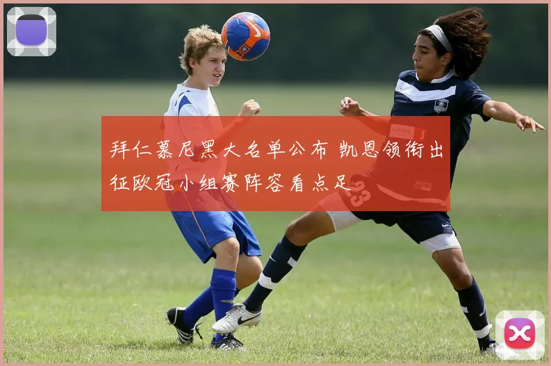 拜仁慕尼黑大名单公布 凯恩领衔出征欧冠小组赛阵容看点足