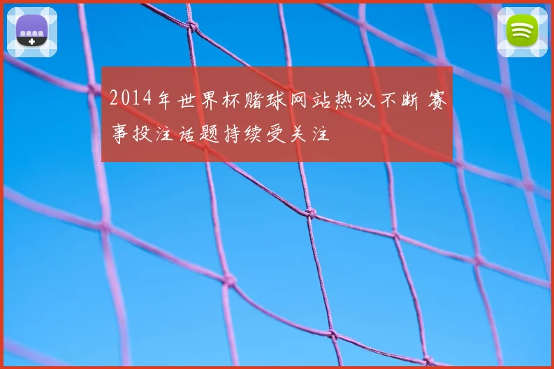2014年世界杯赌球网站热议不断 赛事投注话题持续受关注