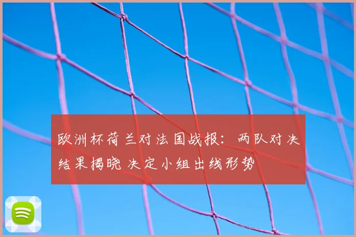 欧洲杯荷兰对法国战报:两队对决结果揭晓 决定小组出线形势