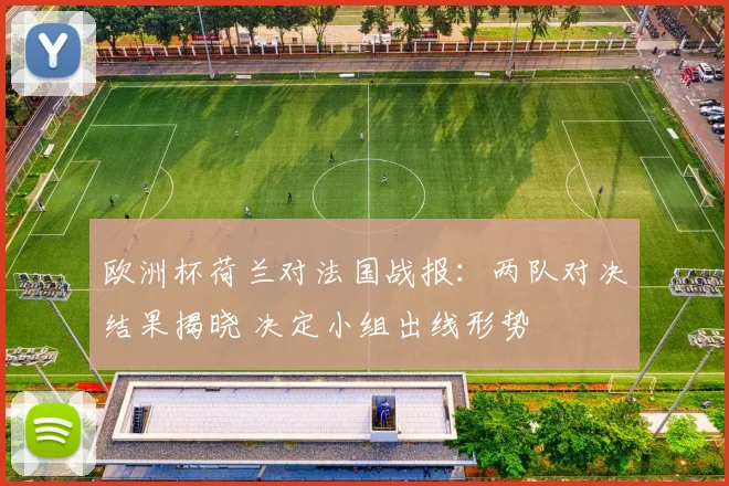 欧洲杯荷兰对法国战报:两队对决结果揭晓 决定小组出线形势