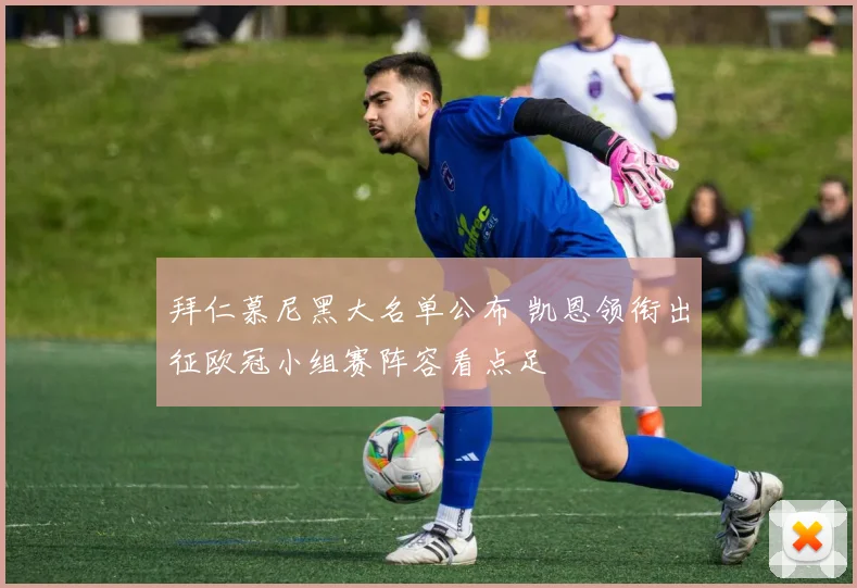 拜仁慕尼黑大名单公布 凯恩领衔出征欧冠小组赛阵容看点足